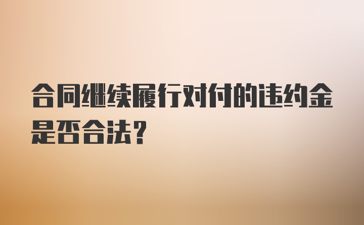 合同继续履行对付的违约金是否合法？