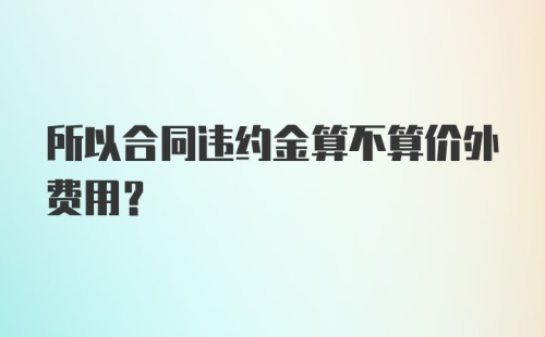 所以合同违约金算不算价外费用？