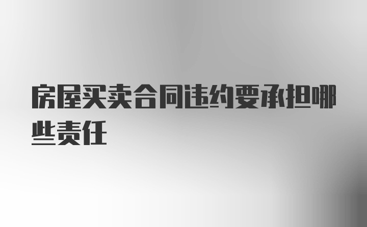 房屋买卖合同违约要承担哪些责任