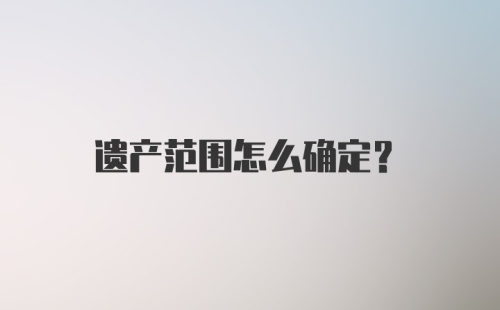 遗产范围怎么确定？