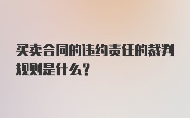 买卖合同的违约责任的裁判规则是什么？