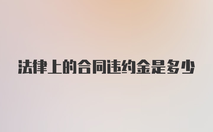 法律上的合同违约金是多少