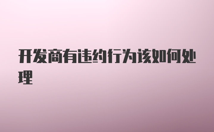 开发商有违约行为该如何处理