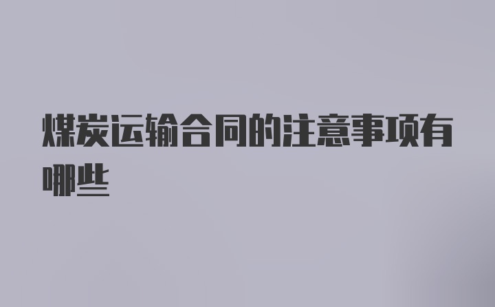 煤炭运输合同的注意事项有哪些