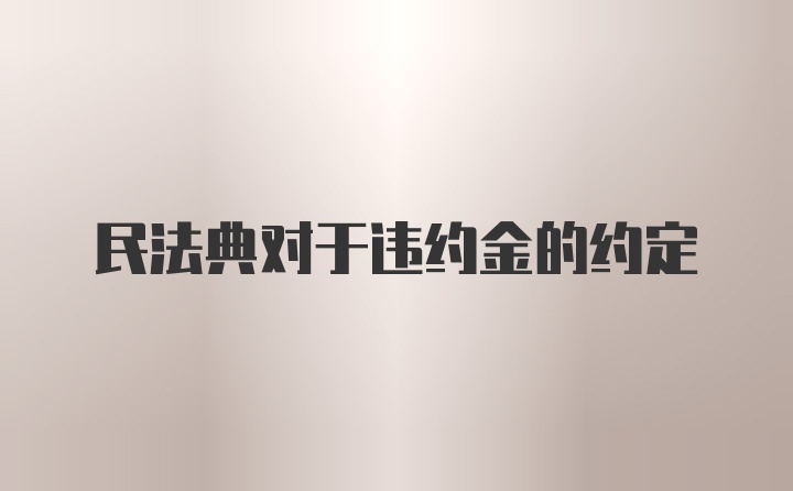 民法典对于违约金的约定