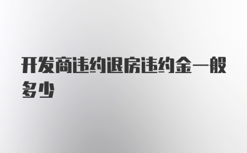 开发商违约退房违约金一般多少