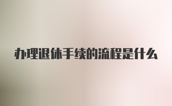 办理退休手续的流程是什么