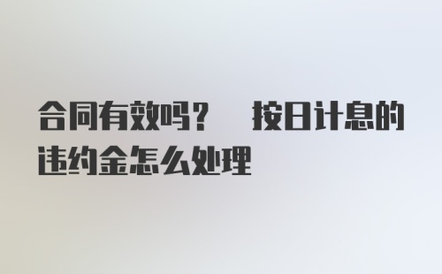 合同有效吗? 按日计息的违约金怎么处理