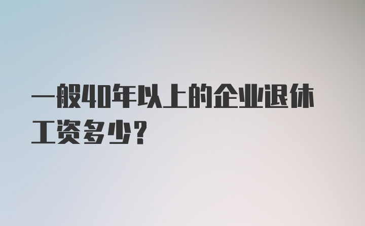 一般40年以上的企业退休工资多少？