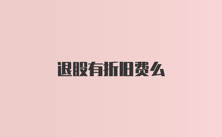 退股有折旧费么