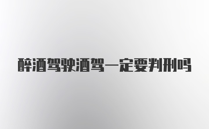 醉酒驾驶酒驾一定要判刑吗