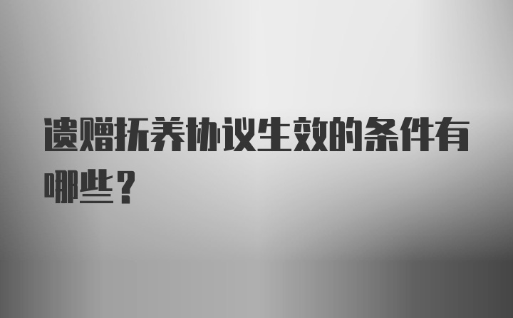 遗赠抚养协议生效的条件有哪些？