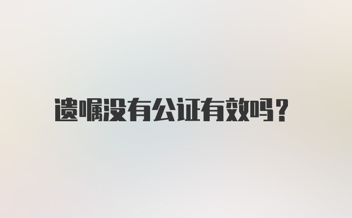 遗嘱没有公证有效吗?