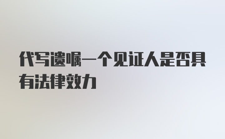 代写遗嘱一个见证人是否具有法律效力