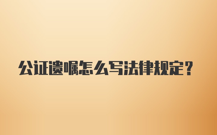 公证遗嘱怎么写法律规定？