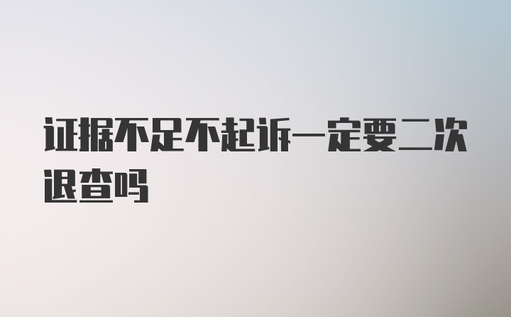 证据不足不起诉一定要二次退查吗