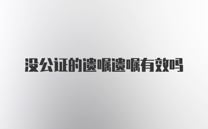 没公证的遗嘱遗嘱有效吗