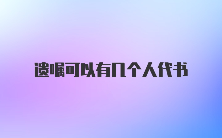 遗嘱可以有几个人代书