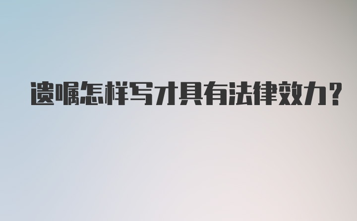 遗嘱怎样写才具有法律效力?