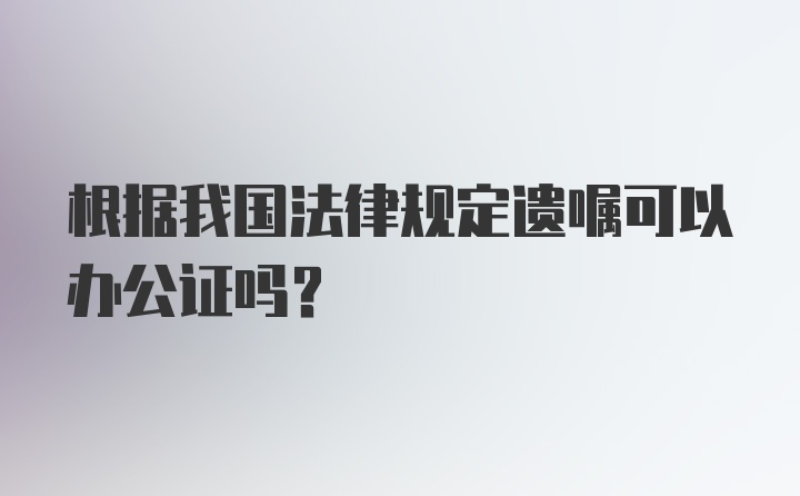 根据我国法律规定遗嘱可以办公证吗?