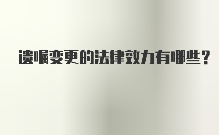 遗嘱变更的法律效力有哪些？