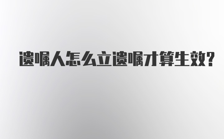 遗嘱人怎么立遗嘱才算生效？