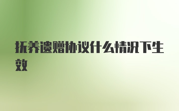 抚养遗赠协议什么情况下生效