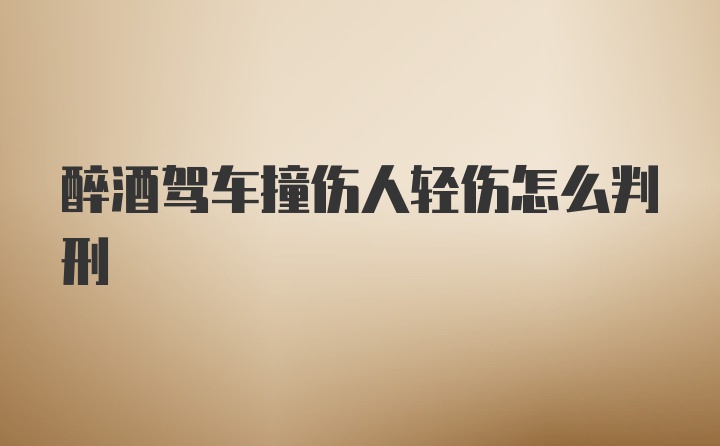 醉酒驾车撞伤人轻伤怎么判刑
