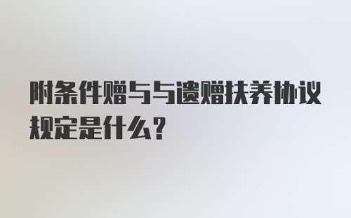 附条件赠与与遗赠扶养协议规定是什么?