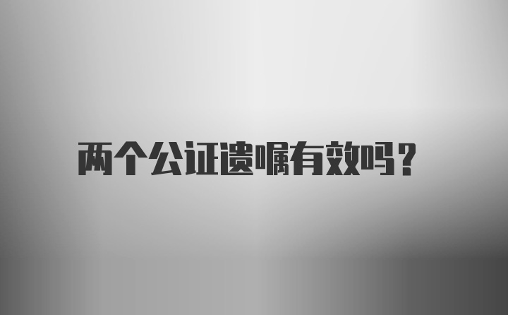 两个公证遗嘱有效吗？