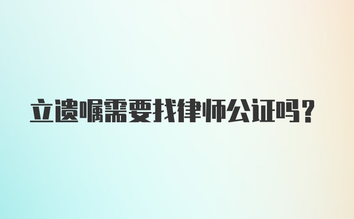 立遗嘱需要找律师公证吗？