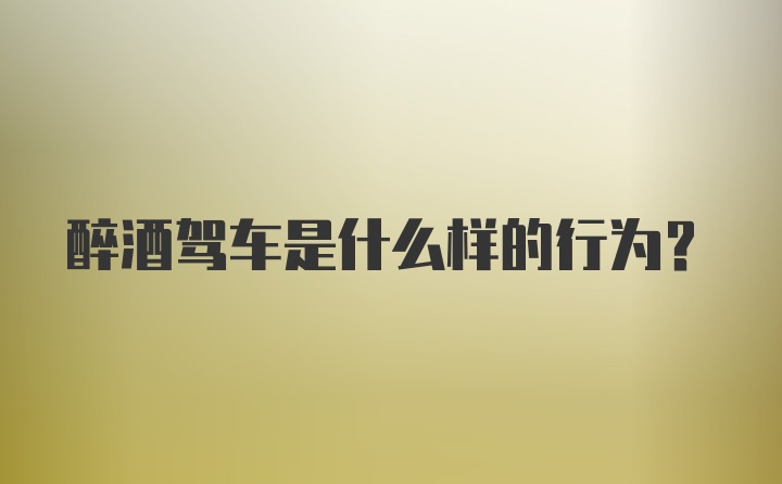 醉酒驾车是什么样的行为？