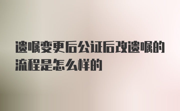 遗嘱变更后公证后改遗嘱的流程是怎么样的