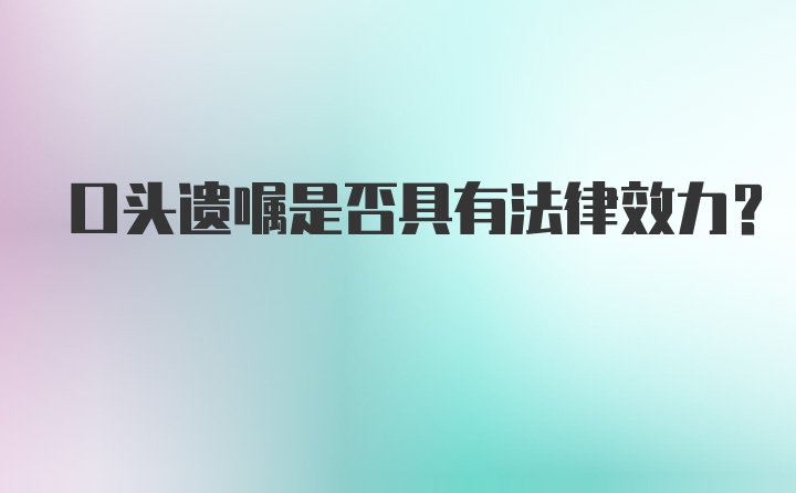 口头遗嘱是否具有法律效力？