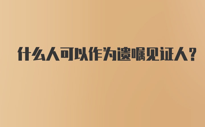 什么人可以作为遗嘱见证人?