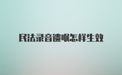 民法录音遗嘱怎样生效