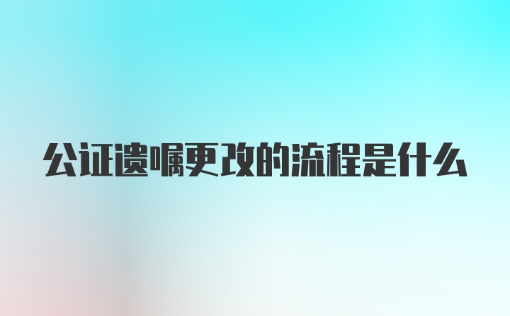 公证遗嘱更改的流程是什么