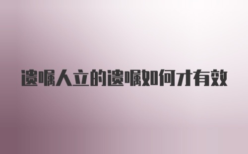 遗嘱人立的遗嘱如何才有效