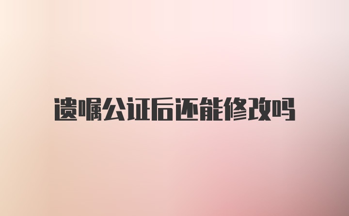 遗嘱公证后还能修改吗