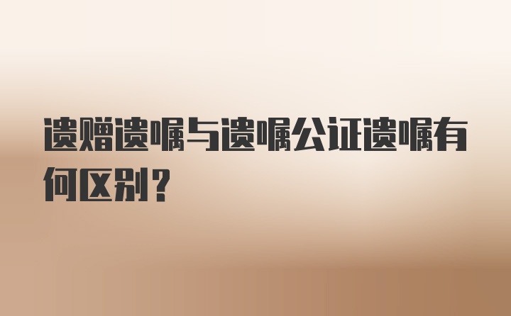 遗赠遗嘱与遗嘱公证遗嘱有何区别?