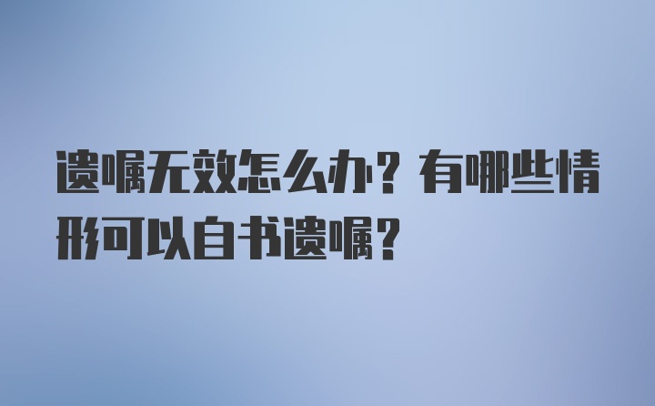 遗嘱无效怎么办？有哪些情形可以自书遗嘱？