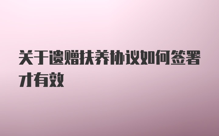 关于遗赠扶养协议如何签署才有效