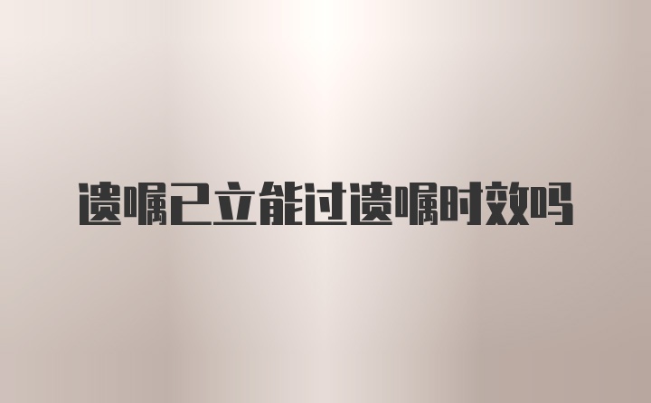 遗嘱已立能过遗嘱时效吗