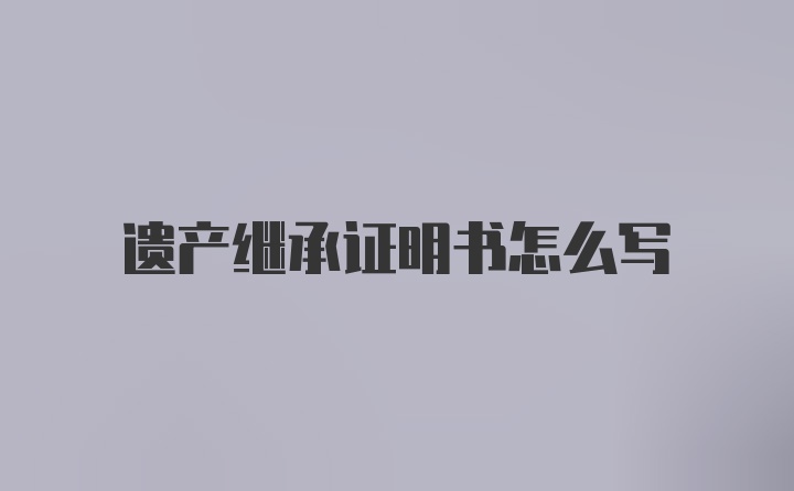 遗产继承证明书怎么写