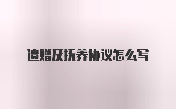 遗赠及抚养协议怎么写