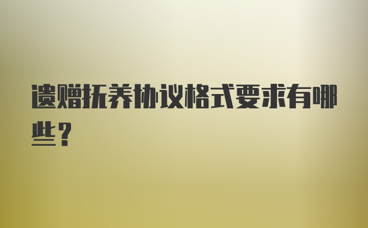 遗赠抚养协议格式要求有哪些？