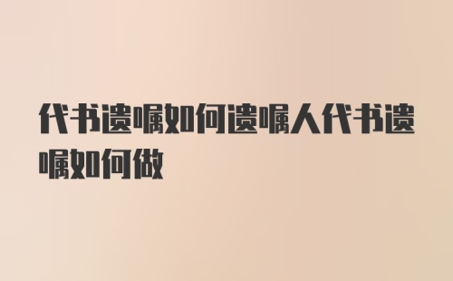 代书遗嘱如何遗嘱人代书遗嘱如何做