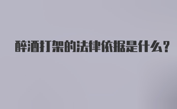 醉酒打架的法律依据是什么？