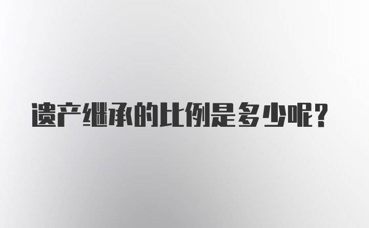 遗产继承的比例是多少呢？