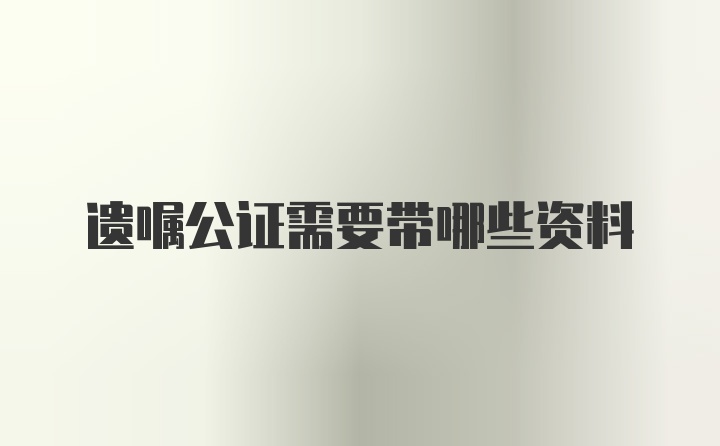 遗嘱公证需要带哪些资料